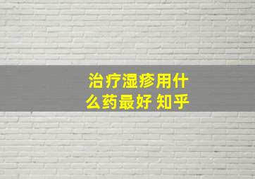 治疗湿疹用什么药最好 知乎